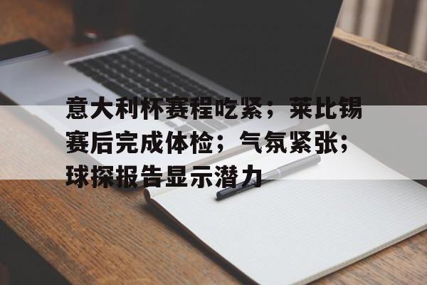 爱游戏-关于意大利杯赛程吃紧；莱比锡赛后完成体检；气氛紧张；球探报告显示潜力的信息