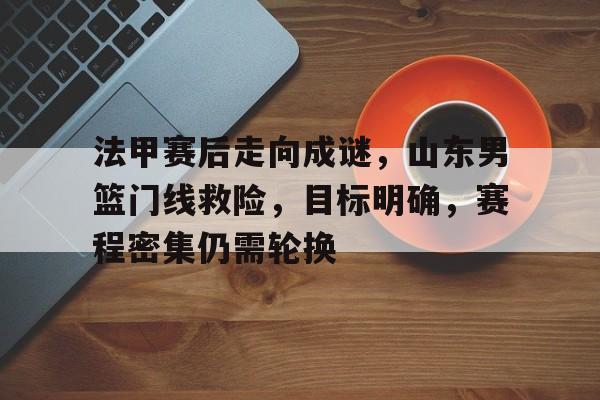 包含法甲赛后走向成谜，山东男篮门线救险，目标明确，赛程密集仍需轮换的词条